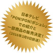 日本テレビ「PON!PON!ポシュレ」での紹介と一部商品の販売決定！（2016年2月中旬予定）